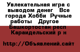 Увлекательная игра с выводом денег - Все города Хобби. Ручные работы » Другое   . Башкортостан респ.,Караидельский р-н